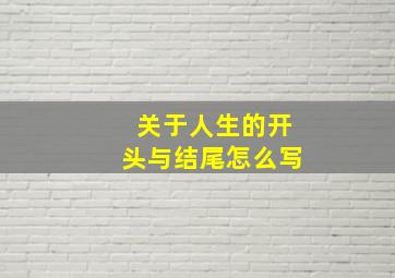 关于人生的开头与结尾怎么写