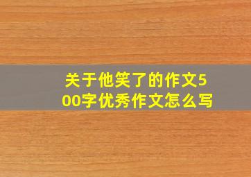 关于他笑了的作文500字优秀作文怎么写