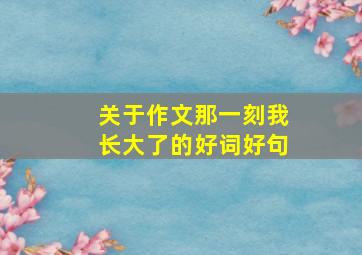 关于作文那一刻我长大了的好词好句