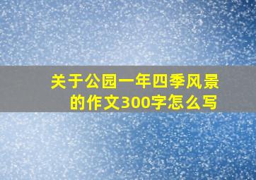 关于公园一年四季风景的作文300字怎么写