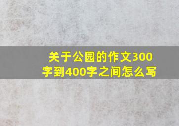 关于公园的作文300字到400字之间怎么写