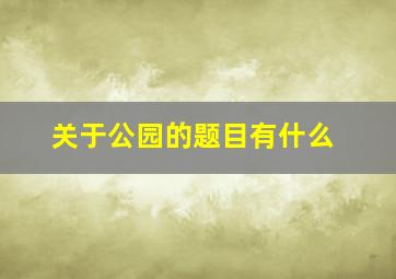 关于公园的题目有什么