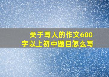 关于写人的作文600字以上初中题目怎么写