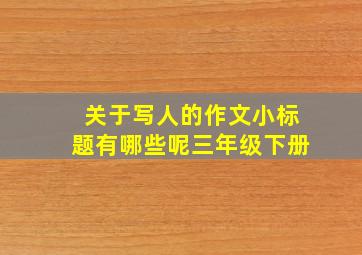 关于写人的作文小标题有哪些呢三年级下册