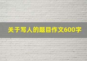 关于写人的题目作文600字