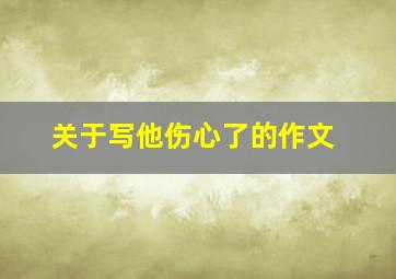 关于写他伤心了的作文