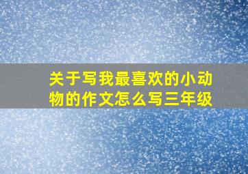 关于写我最喜欢的小动物的作文怎么写三年级