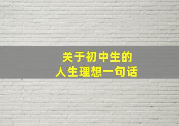 关于初中生的人生理想一句话