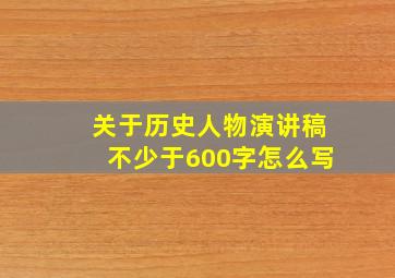 关于历史人物演讲稿不少于600字怎么写