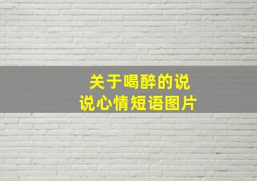 关于喝醉的说说心情短语图片