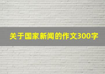 关于国家新闻的作文300字