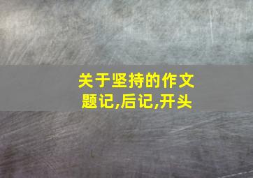 关于坚持的作文题记,后记,开头