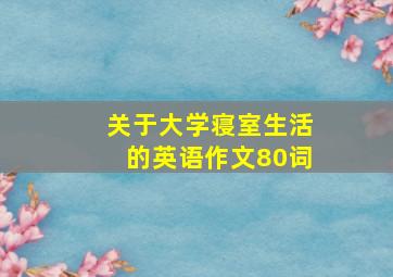 关于大学寝室生活的英语作文80词