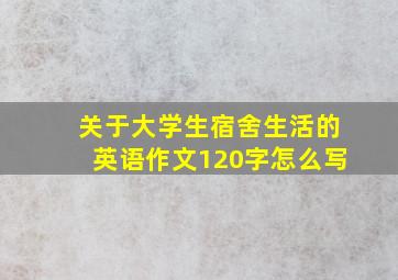 关于大学生宿舍生活的英语作文120字怎么写