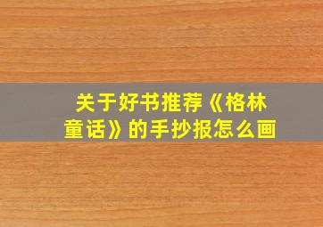 关于好书推荐《格林童话》的手抄报怎么画