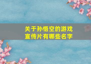 关于孙悟空的游戏宣传片有哪些名字