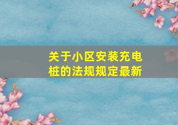 关于小区安装充电桩的法规规定最新