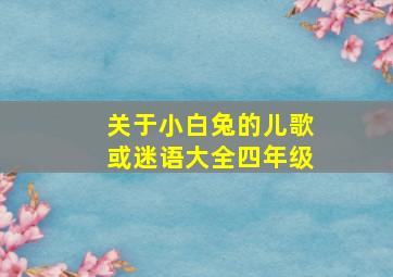 关于小白兔的儿歌或迷语大全四年级