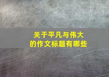 关于平凡与伟大的作文标题有哪些