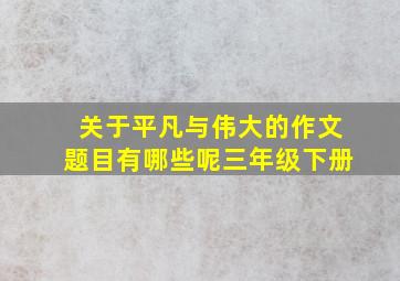 关于平凡与伟大的作文题目有哪些呢三年级下册