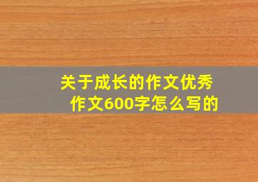 关于成长的作文优秀作文600字怎么写的