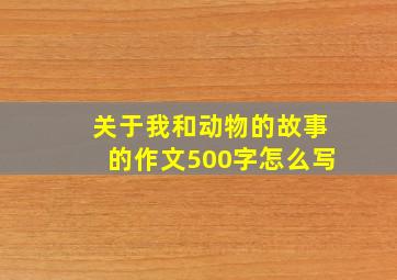 关于我和动物的故事的作文500字怎么写