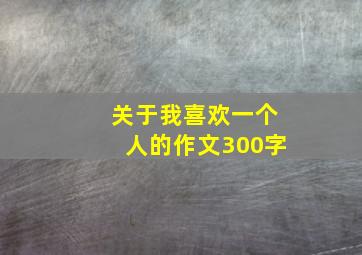 关于我喜欢一个人的作文300字