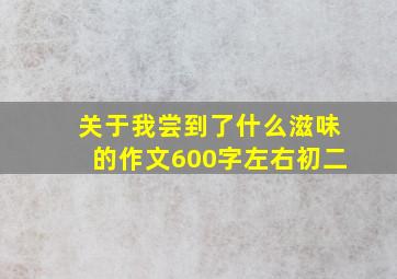 关于我尝到了什么滋味的作文600字左右初二