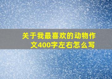 关于我最喜欢的动物作文400字左右怎么写