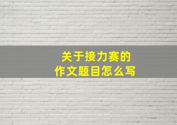 关于接力赛的作文题目怎么写