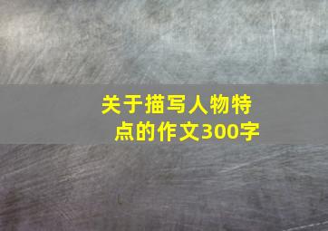 关于描写人物特点的作文300字