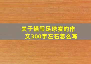 关于描写足球赛的作文300字左右怎么写