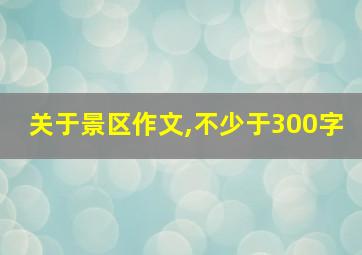 关于景区作文,不少于300字