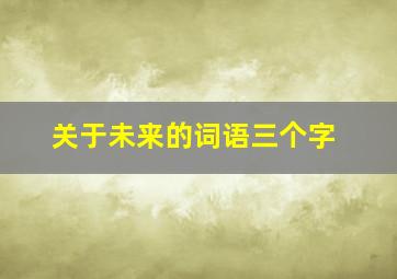 关于未来的词语三个字