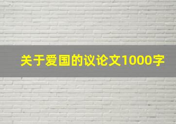 关于爱国的议论文1000字