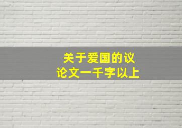 关于爱国的议论文一千字以上