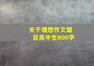 关于理想作文题目高中生800字