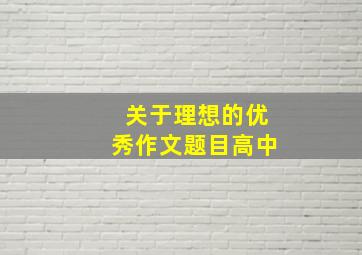 关于理想的优秀作文题目高中