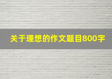 关于理想的作文题目800字