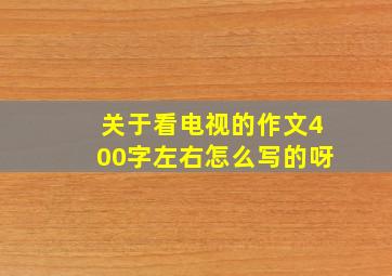 关于看电视的作文400字左右怎么写的呀