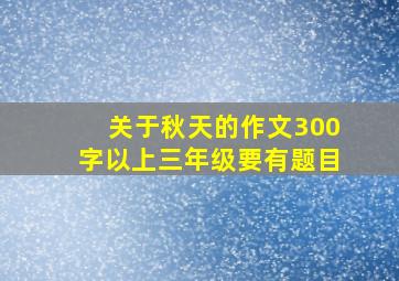 关于秋天的作文300字以上三年级要有题目