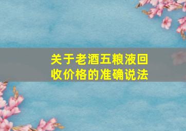 关于老酒五粮液回收价格的准确说法