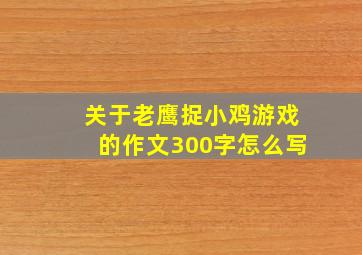 关于老鹰捉小鸡游戏的作文300字怎么写