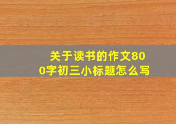 关于读书的作文800字初三小标题怎么写