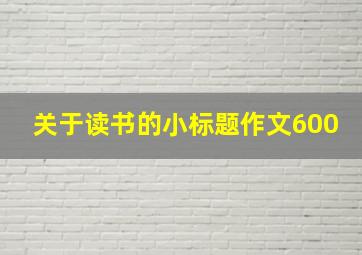 关于读书的小标题作文600