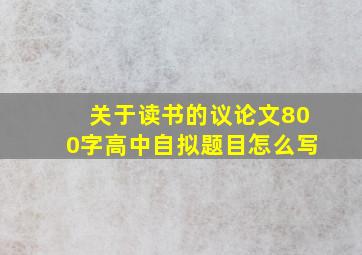 关于读书的议论文800字高中自拟题目怎么写