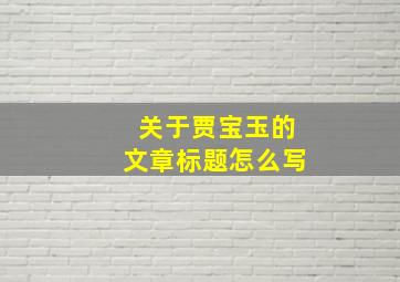 关于贾宝玉的文章标题怎么写