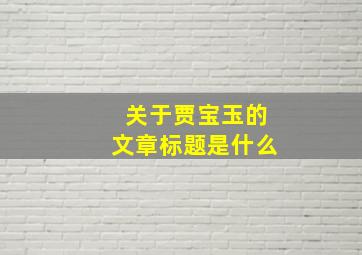 关于贾宝玉的文章标题是什么