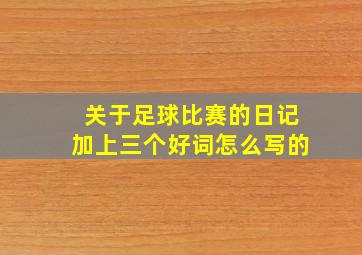 关于足球比赛的日记加上三个好词怎么写的