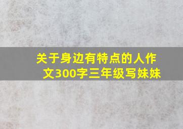 关于身边有特点的人作文300字三年级写妹妹